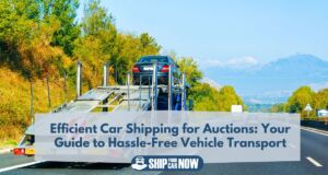 Efficient Car Shipping for Auctions: Your Guide to Hassle-Free Vehicle Transport
